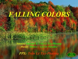 FALLING COLORS Source:   Internet & Trần Lê Túy-Phượng Music:   Mistica – Lost in Paradise PPS:   Trần Lê Túy-Phượng Click mouse 