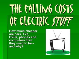 How much cheaper are cars, TVs, DVDs, phones and computers than they used to be – and why? 
