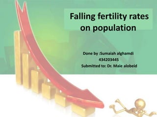 Falling fertility rates
on population
Done by :Sumaiah alghamdi
434203445
alobeidSubmitted to: Dr. Maie
 