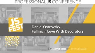 Daniel Ostrovsky
Falling in Love With Decorators
PROFESSIONAL JS CONFERENCE
8-9 NOVEMBER ‘19 KYIV, UKRAINE
 