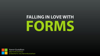 FALLING IN LOVE WITH
FORMS
Aaron Gustafson
@AaronGustafson
slideshare.net/AaronGustafson
 
