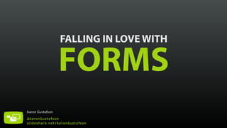 FALLING IN LOVE WITH FORMS 
Aaron Gustafson 
@AaronGustafson 
slideshare.net/AaronGustafson 
 