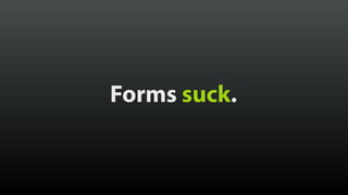 Forms suck. 
 