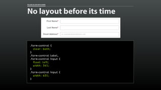 FALLING IN LOVE WITH FORMS 
No layout before its time 
.form-control { 
clear: both; 
} 
.form-control label, 
.form-contr...