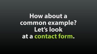 How about a 
common example? 
Let’s look 
at a contact form. 
 