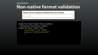 FALLING IN LOVE WITH FORMS 
Non-native format validation 
<label for=“test">Enter three numbers 
followed by two letters</...