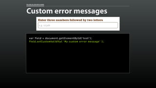FALLING IN LOVE WITH FORMS 
Custom error messages 
var field = document.getElementById(‘test’); 
field.setCustomValidity( ...