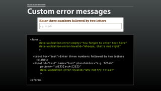 FALLING IN LOVE WITH FORMS 
Custom error messages 
<form … 
data-validation-error-empty=“You forgot to enter text here” 
d...