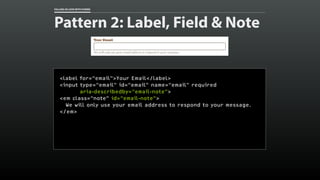 FALLING IN LOVE WITH FORMS 
Pattern 2: Label, Field & Note 
<label for=“email”>Your Email</label> 
<input type=“email” id=...