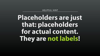 HELPFUL HINT 
Placeholders are just 
that: placeholders 
for actual content. 
They are not labels! 
 