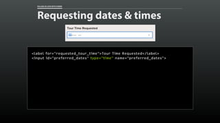 FALLING IN LOVE WITH FORMS 
Requesting dates & times 
<label for="requested_tour_time">Tour Time Requested</label> 
<input...