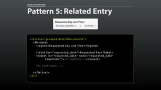 FALLING IN LOVE WITH FORMS 
Pattern 5: Related Entry 
<li class=“grouped date-time-selects”> 
<fieldset> 
<legend>Requeste...