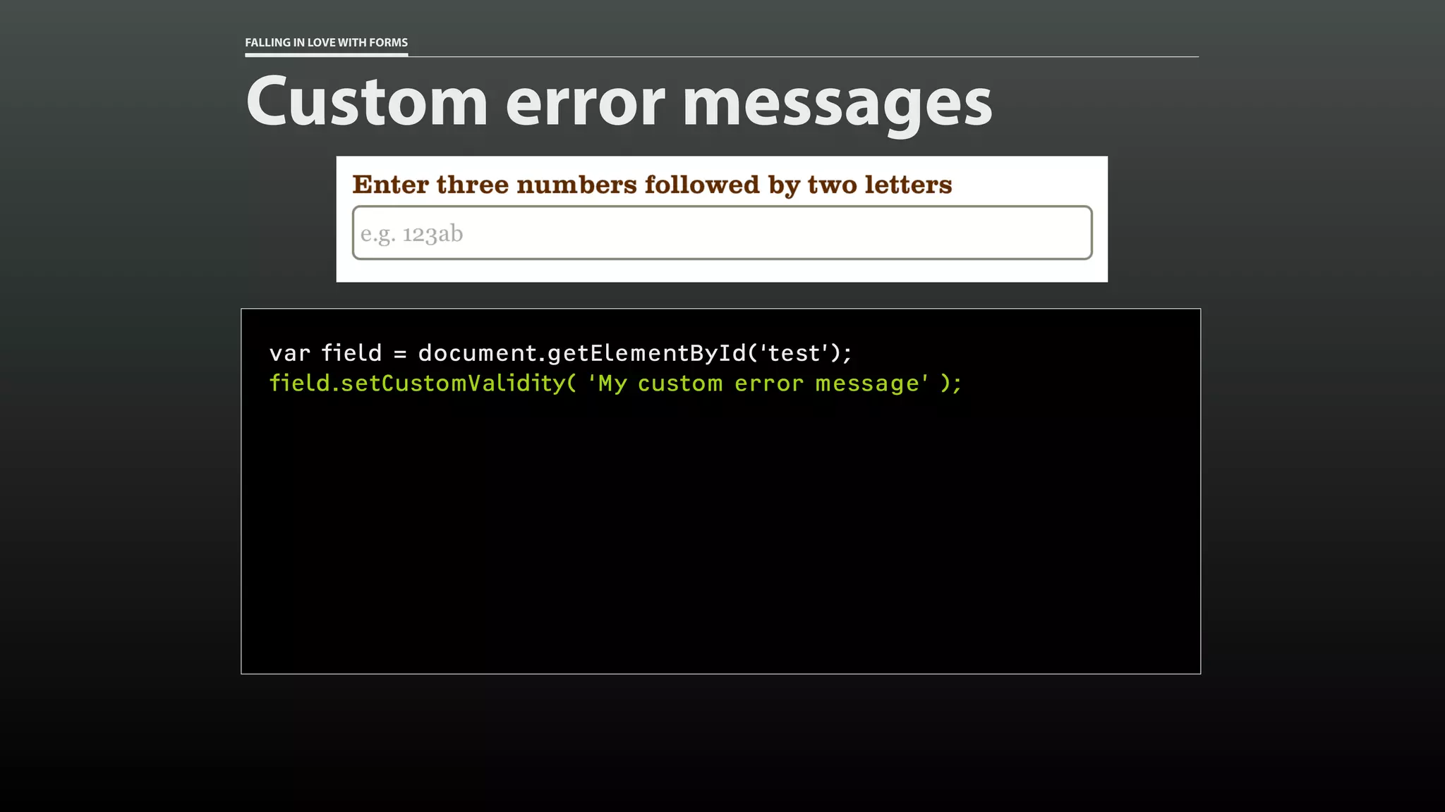 FALLING IN LOVE WITH FORMS
Custom error messages
var field = document.getElementById(‘test’);
field.setCustomValidity( ‘My custom error message’ );
 