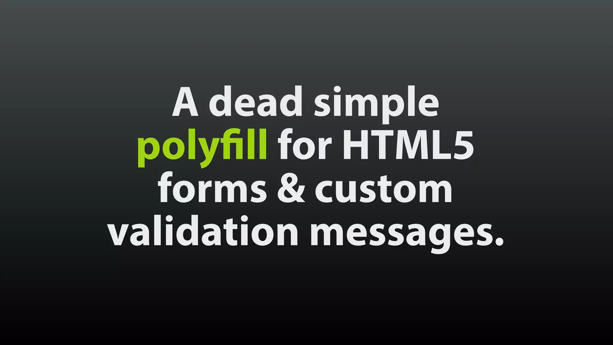 A dead simple
polyfill for HTML5
forms & custom
validation messages.
 