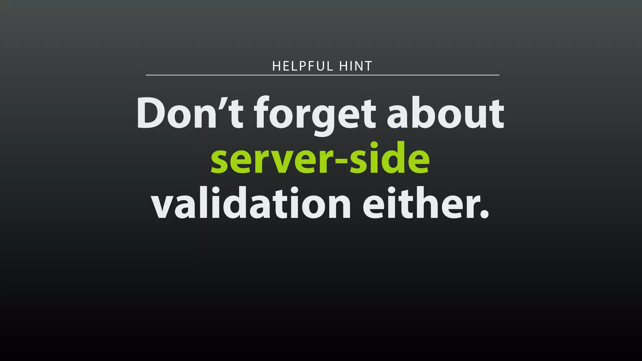 HELPFUL HINT
Don’t forget about
server-side
validation either.
 