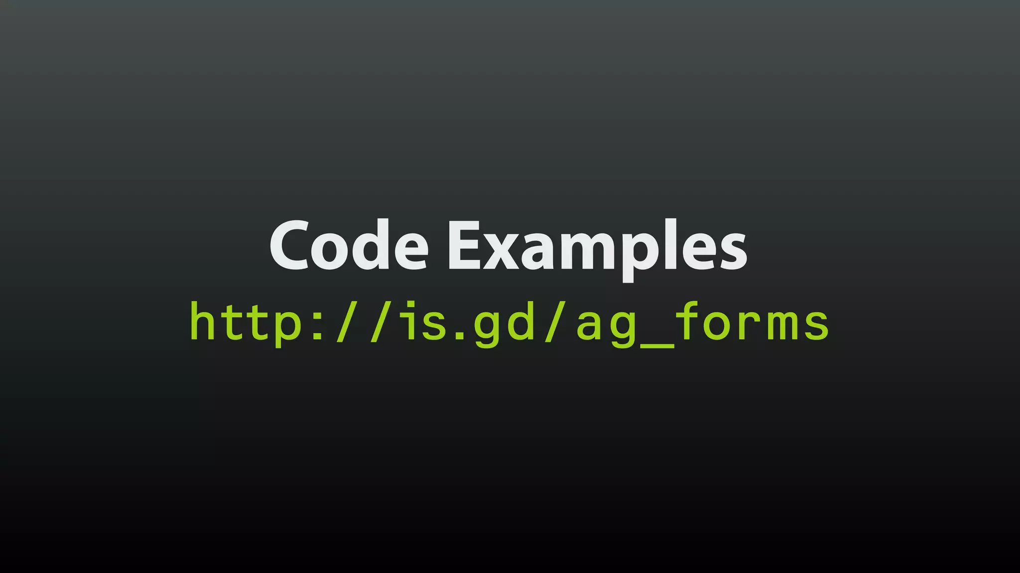 Code Examples
http://is.gd/ag_forms
 