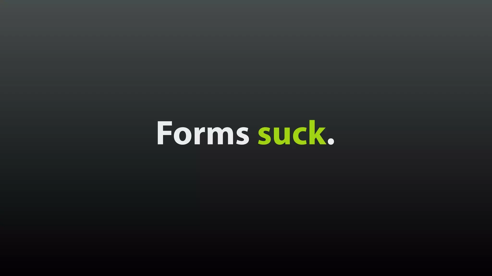 Forms suck.
 