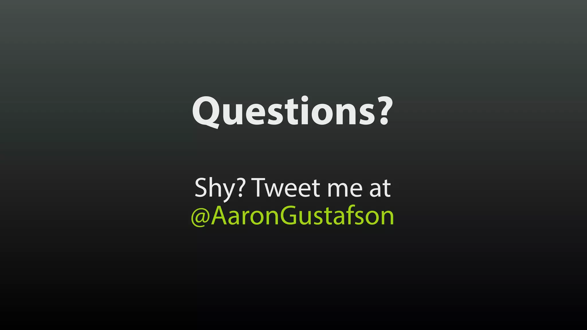 Questions?
Shy? Tweet me at
@AaronGustafson
 