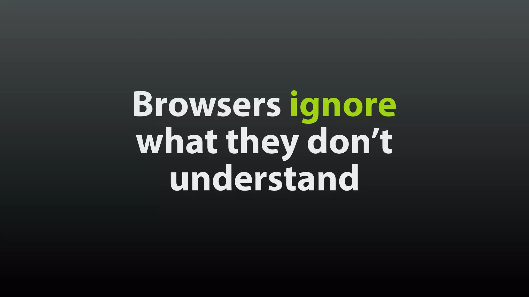 Browsers ignore
what they don’t
understand
 
