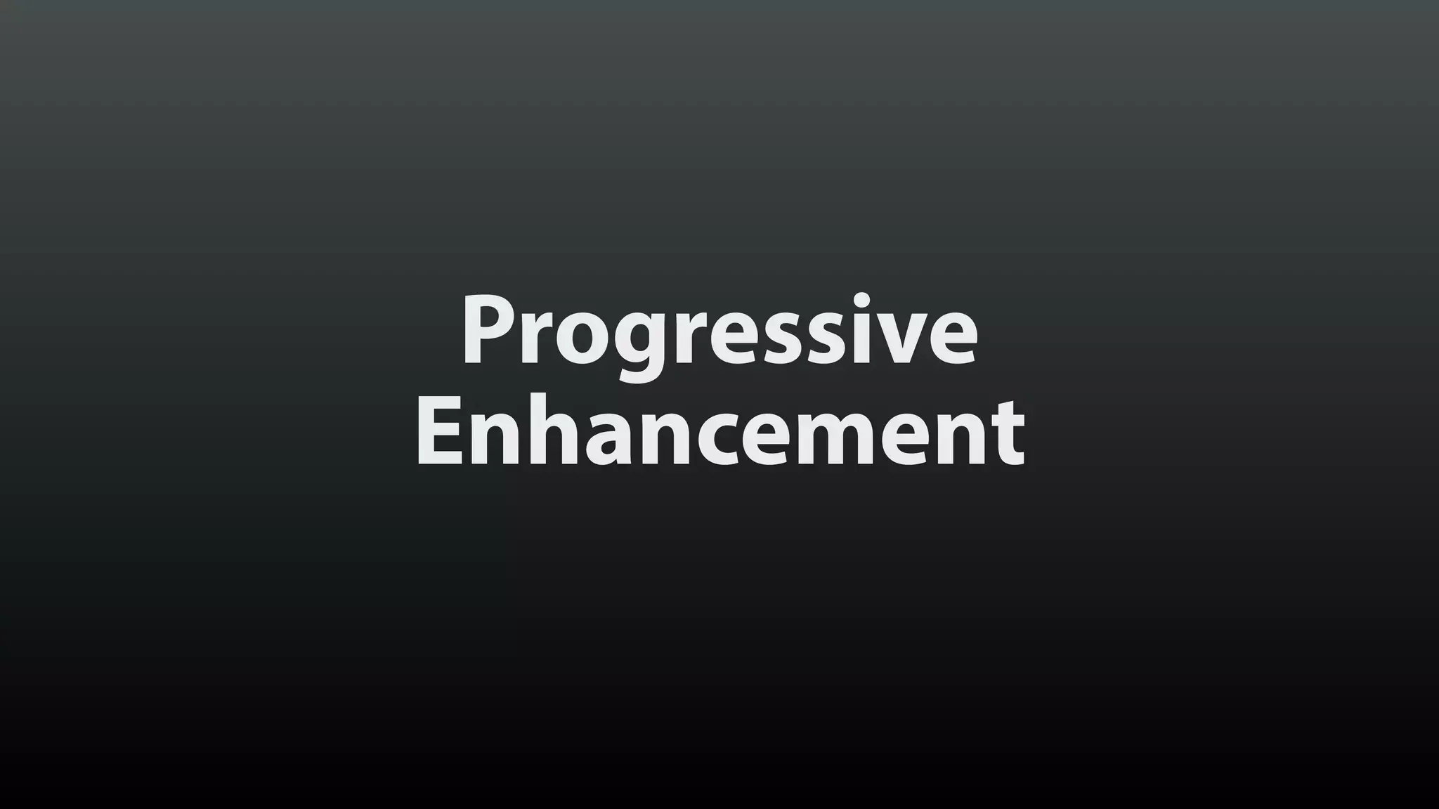 Progressive
Enhancement
 