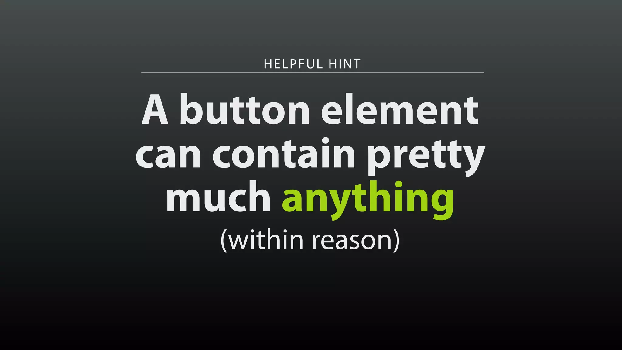 HELPFUL HINT
A button element
can contain pretty
much anything
(within reason)
 