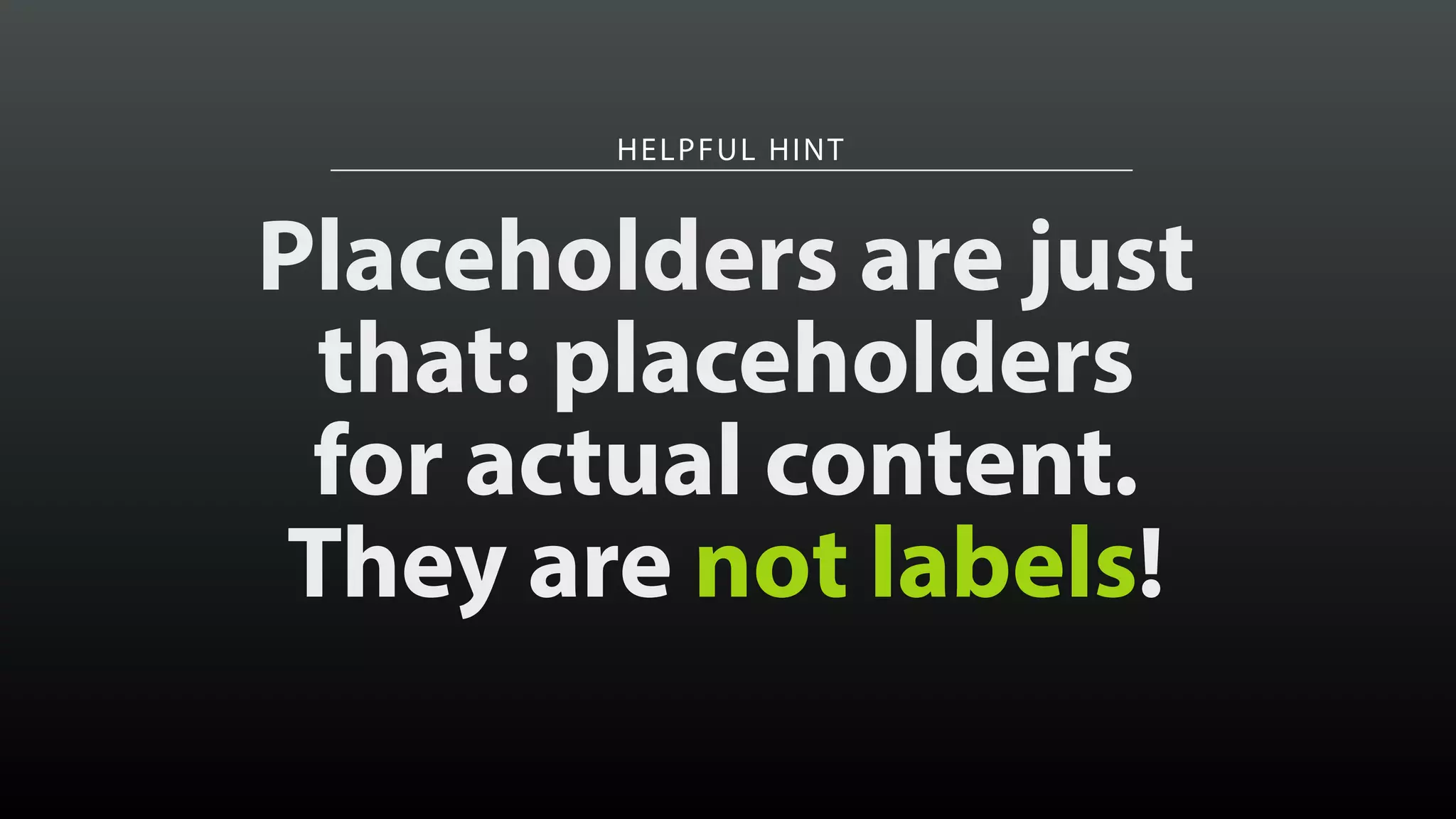 HELPFUL HINT
Placeholders are just
that: placeholders
for actual content.
They are not labels!
 