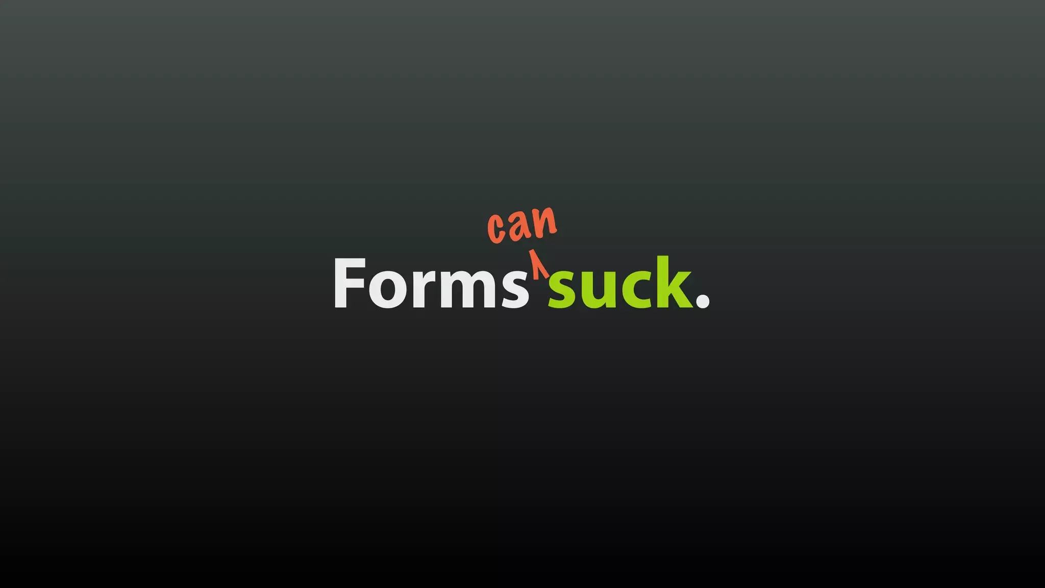 Forms suck.
can
 