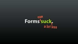 Forms suck.
can
a lot less
 