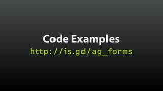 Code Examples
http://is.gd/ag_forms
 