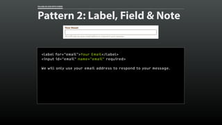 FALLING IN LOVE WITH FORMS
Pattern 2: Label, Field & Note
<label for=“email”>Your Email</label>
<input id=“email” name=“em...
