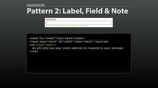 FALLING IN LOVE WITH FORMS
Pattern 2: Label, Field & Note
<label for=“email”>Your Email</label>
<input type=“email” id=“em...