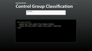 FALLING IN LOVE WITH FORMS
Control Group Classification
<li class=“text”>
<label for=“full_name”>Your Name</label>
<input ...