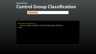 FALLING IN LOVE WITH FORMS
Control Group Classification
<li class=“buttons”>
<button type=“submit”>Send My Message</button...