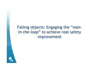 1
Falling objects: Engaging the ”man-
in-the-loop” to achieve real safety
improvement
 