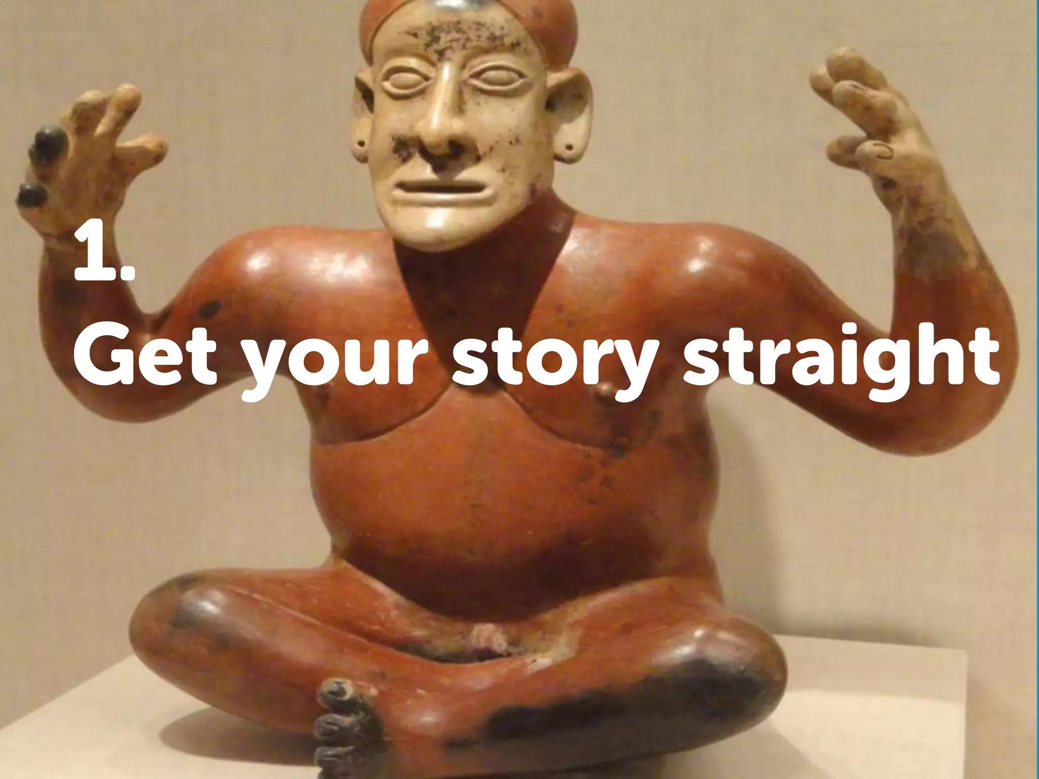 1.
Get your story straight
 