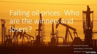 Falling oil prices: Who
are the winners and
losers?
PRESENTED BY: PRAVESH KASWA
NARENDRA PRAJAPAT
BHARAT SINGH SISODIA
 
