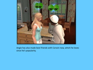 Angie has also made best friends with Corwin now, which he loves
since he’s popularity.
 