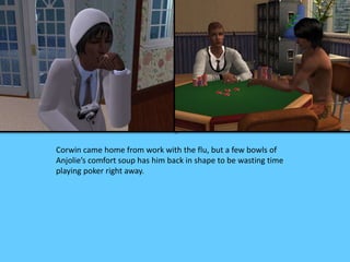 Corwin came home from work with the flu, but a few bowls of
Anjolie’s comfort soup has him back in shape to be wasting time
playing poker right away.
 