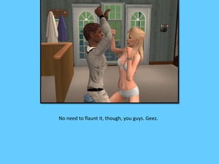 No need to flaunt it, though, you guys. Geez.
 