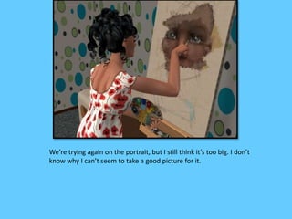 We’re trying again on the portrait, but I still think it’s too big. I don’t
know why I can’t seem to take a good picture for it.
 