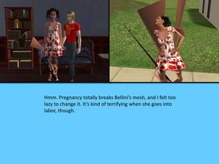 Hmm. Pregnancy totally breaks Bellini’s mesh, and I felt too
lazy to change it. It’s kind of terrifying when she goes into
labor, though.
 