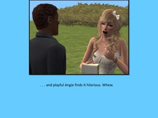 . . . and playful Angie finds it hilarious. Whew.
 