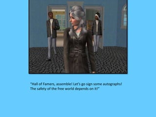 “Hall of Famers, assemble! Let’s go sign some autographs! 
The safety of the free world depends on it!” 
 