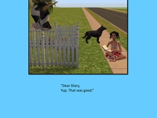 “Dear Diary, 
Yup. That was good.” 
 