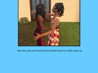 She then calls over her formerly-bullied sister for a little catch up. 
 