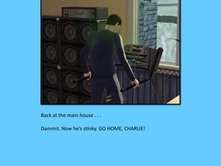 Back at the main house . . . 
Dammit. Now he’s stinky. GO HOME, CHARLIE! 
 