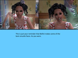 This is just your reminder that Bellini makes some of the 
best smustle faces. As you were. 
 