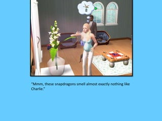 “Mmm, these snapdragons smell almost exactly nothing like 
Charlie.” 
 