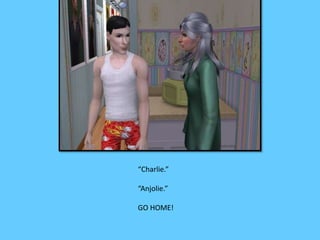 “Charlie.” 
“Anjolie.” 
GO HOME! 
 