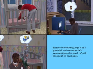 Bassano immediately jumps in as a 
great dad, and even when he’s 
away working on his novel, he’s still 
thinking of his new babies. 
 